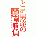 とある男達の真剣勝負（ガチバトル）