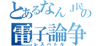 とあるなんＪ民の電子論争（レスバトル）