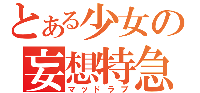 とある少女の妄想特急（マッドラブ）