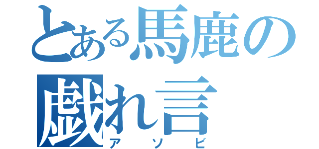 とある馬鹿の戯れ言（アソビ）