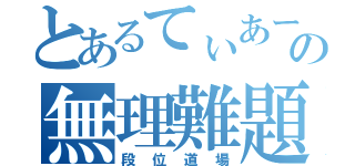 とあるてぃあーずの無理難題（段位道場）