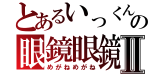 とあるいっくんの眼鏡眼鏡Ⅱ（めがねめがね）