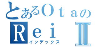 とあるＯｔａのＲｅｉⅡ（インデックス）