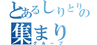 とあるしりとりの集まり（グループ）