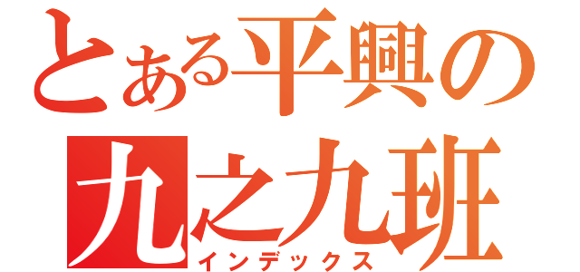 とある平興の九之九班（インデックス）