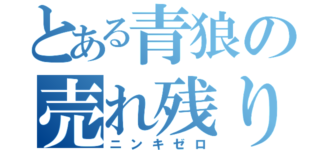 とある青狼の売れ残り（ニンキゼロ）