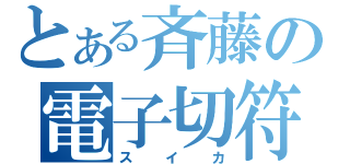 とある斉藤の電子切符（スイカ）