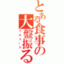 とある食事の大盤振る舞い（フルコース）