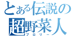 とある伝説の超野菜人（ブロリー）