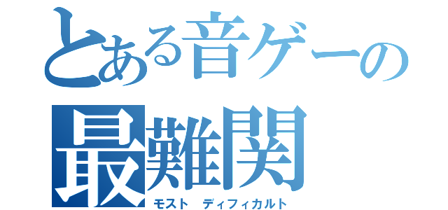 とある音ゲーの最難関（モスト　ディフィカルト）