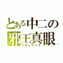 とある中二の邪王真眼（六花ＬＯＶＥ）