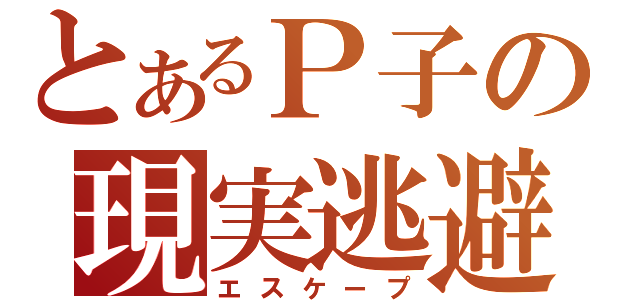 とあるＰ子の現実逃避（エスケープ）