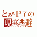 とあるＰ子の現実逃避（エスケープ）