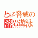 とある脅威の溶岩遊泳（マグマダイブ）