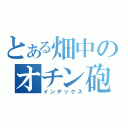 とある畑中のオチン砲（インデックス）