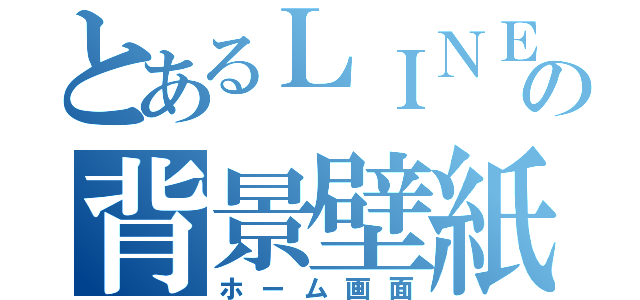 とあるＬＩＮＥの背景壁紙（ホーム画面）