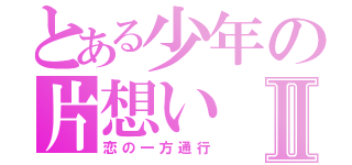 とある少年の片想いⅡ（恋の一方通行）