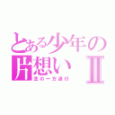 とある少年の片想いⅡ（恋の一方通行）