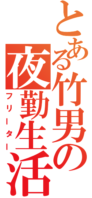 とある竹男の夜勤生活（フリーター）