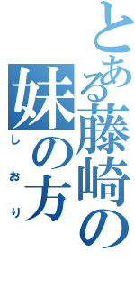 とある藤崎の妹の方（しおり）