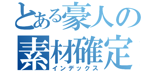 とある豪人の素材確定（インデックス）