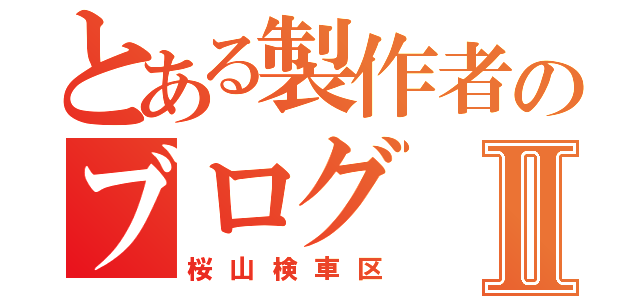 とある製作者のブログⅡ（桜山検車区）