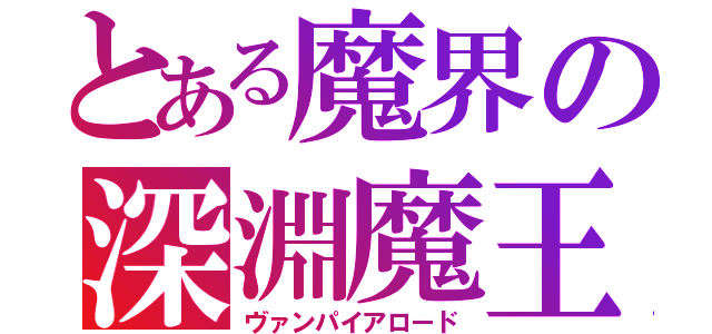 とある魔界の深淵魔王（ヴァンパイアロード）