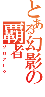 とある幻影の覇者（ゾロアーク）