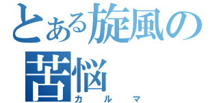 とある旋風の苦悩（カルマ）