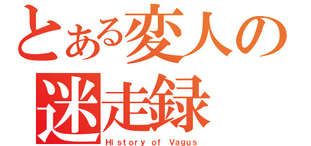 とある変人の迷走録（Ｈｉｓｔｏｒｙ ｏｆ Ｖａｇｕｓ）