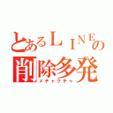 とあるＬＩＮＥの削除多発（メチャクチャ）