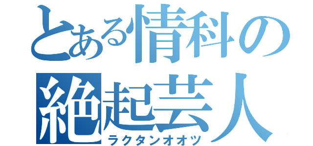 とある情科の絶起芸人（ラクタンオオツ）