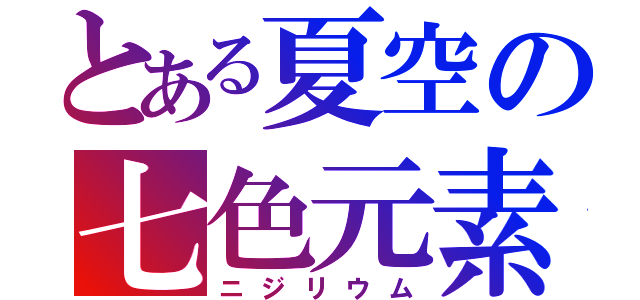 とある夏空の七色元素（ニジリウム）