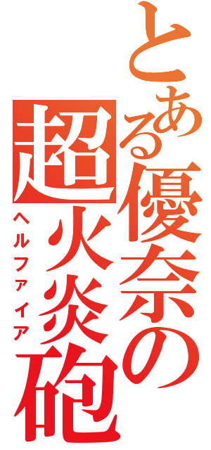 とある優奈の超火炎砲（ヘルファイア）