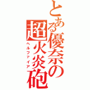 とある優奈の超火炎砲（ヘルファイア）