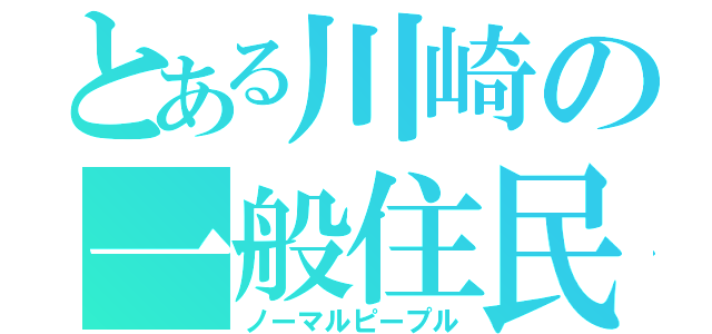 とある川崎の一般住民（ノーマルピープル）