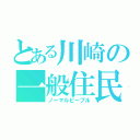 とある川崎の一般住民（ノーマルピープル）