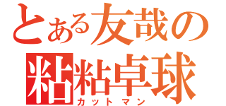 とある友哉の粘粘卓球（カットマン）