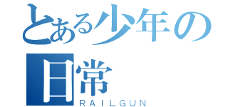 とある少年の日常（ＲＡＩＬＧＵＮ）