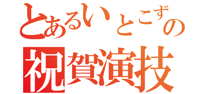 とあるいとこずの祝賀演技（）