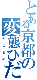 とある京都の変態ひだまらー（かつらの）