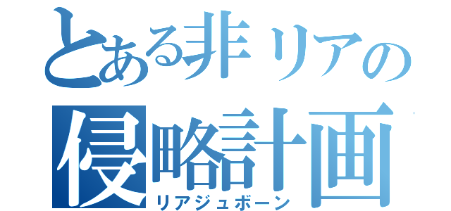 とある非リアの侵略計画（リアジュボーン）