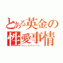 とある英金の性愛事情（セクシャルシチュエーション）