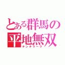 とある群馬の平地無双（チンチラーラ）