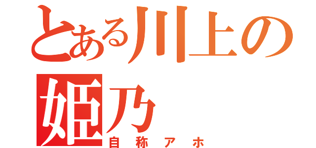 とある川上の姫乃（自称アホ）