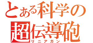 とある科学の超伝導砲（リニアガン）