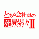 とある会社員の死屍累々Ⅱ（デスマーチ）