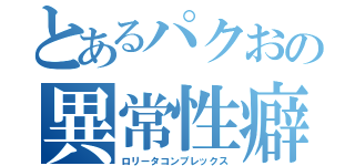 とあるパクおの異常性癖（ロリータコンプレックス）