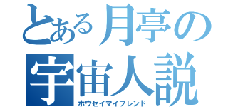 とある月亭の宇宙人説（ホウセイマイフレンド）