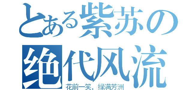 とある紫苏の绝代风流（花前一笑，绿满芳洲）